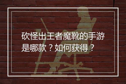 砍怪出王者魔靴的手游是哪款？如何获得？