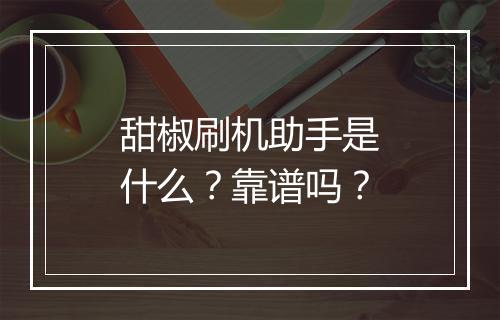 甜椒刷机助手是什么？靠谱吗？