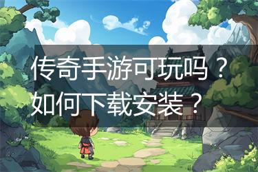 传奇手游可玩吗？如何下载安装？