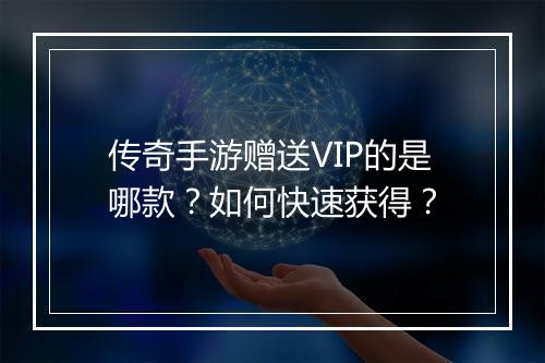 传奇手游赠送VIP的是哪款？如何快速获得？