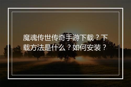 魔魂传世传奇手游下载？下载方法是什么？如何安装？