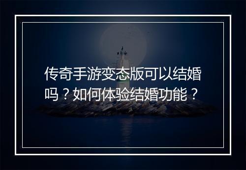 传奇手游变态版可以结婚吗？如何体验结婚功能？