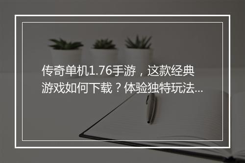 传奇单机1.76手游，这款经典游戏如何下载？体验独特玩法吗？
