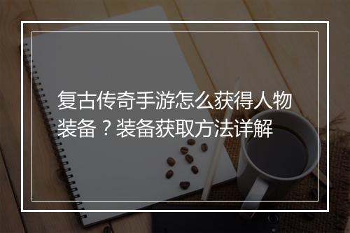 复古传奇手游怎么获得人物装备？装备获取方法详解