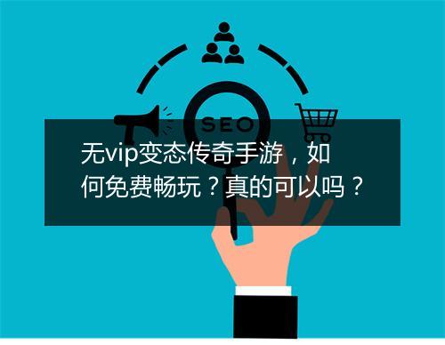 无vip变态传奇手游，如何免费畅玩？真的可以吗？
