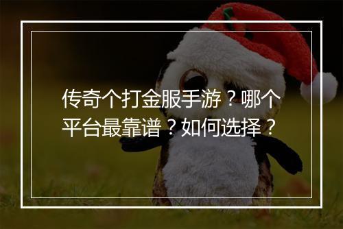 传奇个打金服手游？哪个平台最靠谱？如何选择？