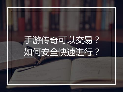 手游传奇可以交易？如何安全快速进行？