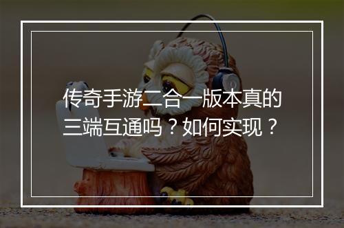 传奇手游二合一版本真的三端互通吗？如何实现？