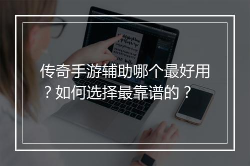 传奇手游辅助哪个最好用？如何选择最靠谱的？