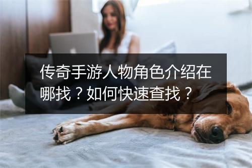 传奇手游人物角色介绍在哪找？如何快速查找？