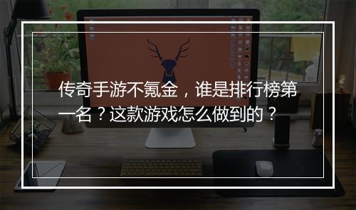 传奇手游不氪金，谁是排行榜第一名？这款游戏怎么做到的？