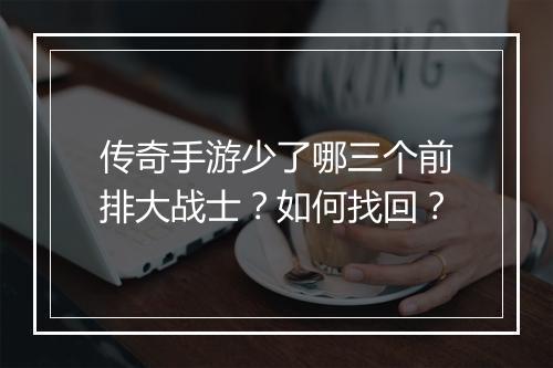 传奇手游少了哪三个前排大战士？如何找回？