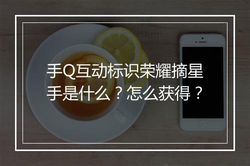 手Q互动标识荣耀摘星手是什么？怎么获得？