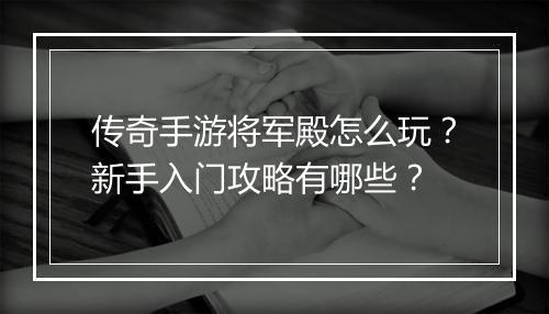 传奇手游将军殿怎么玩？新手入门攻略有哪些？