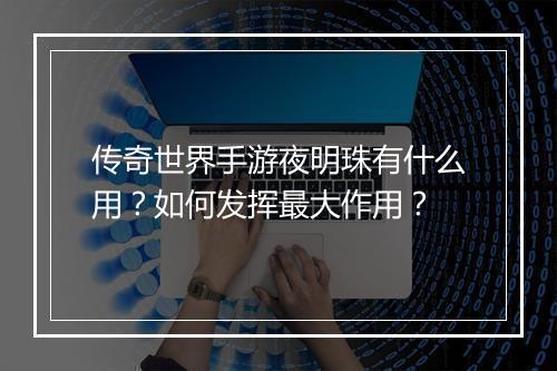 传奇世界手游夜明珠有什么用？如何发挥最大作用？