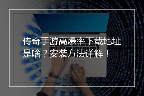传奇手游高爆率下载地址是啥？安装方法详解！