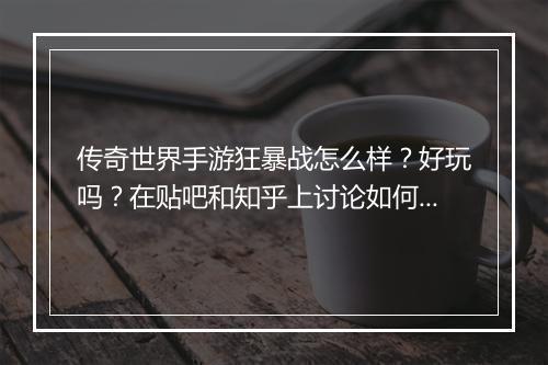 传奇世界手游狂暴战怎么样？好玩吗？在贴吧和知乎上讨论如何？