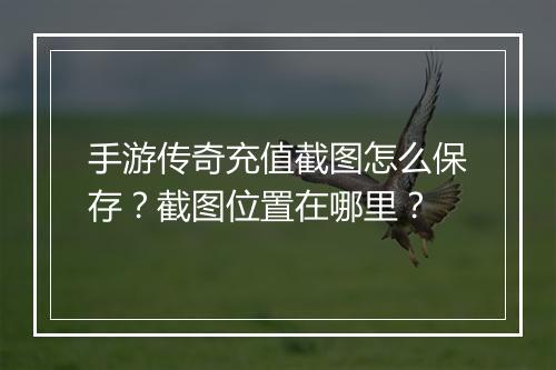 手游传奇充值截图怎么保存？截图位置在哪里？