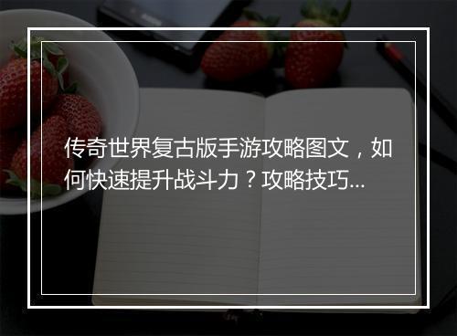 传奇世界复古版手游攻略图文，如何快速提升战斗力？攻略技巧分享！