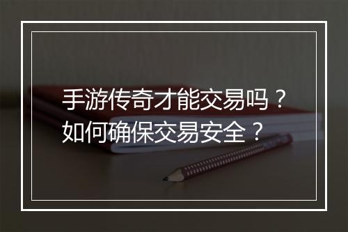 手游传奇才能交易吗？如何确保交易安全？