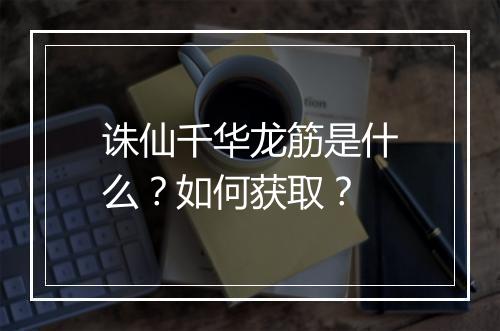 诛仙千华龙筋是什么？如何获取？