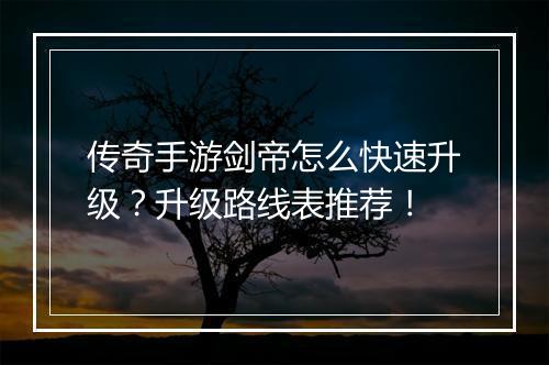 传奇手游剑帝怎么快速升级？升级路线表推荐！