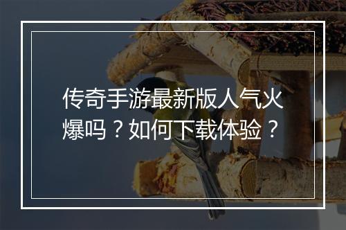 传奇手游最新版人气火爆吗？如何下载体验？