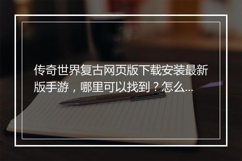 传奇世界复古网页版下载安装最新版手游，哪里可以找到？怎么下载？