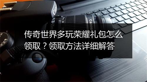 传奇世界多玩荣耀礼包怎么领取?领取方法详细解答