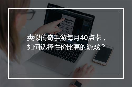 类似传奇手游每月40点卡，如何选择性价比高的游戏？