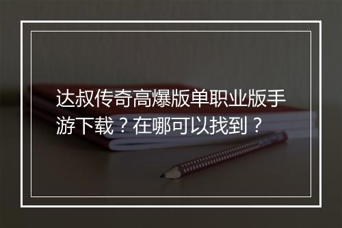 达叔传奇高爆版单职业版手游下载？在哪可以找到？