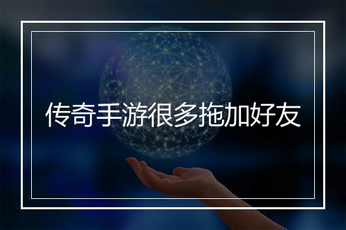 传奇手游很多拖加好友
