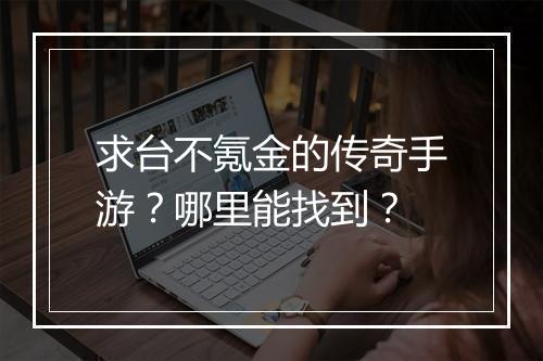 求台不氪金的传奇手游？哪里能找到？