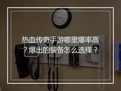 热血传奇手游哪里爆率高？爆出的装备怎么选择？