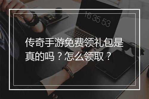 传奇手游免费领礼包是真的吗？怎么领取？