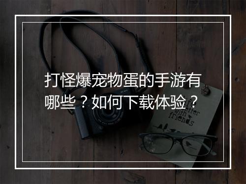 打怪爆宠物蛋的手游有哪些？如何下载体验？
