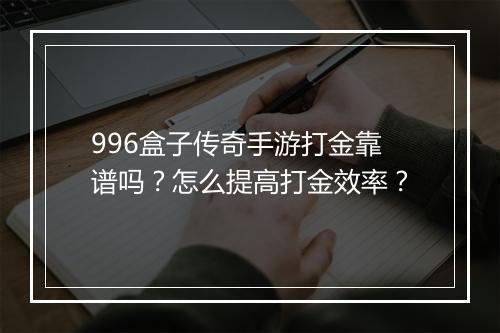996盒子传奇手游打金靠谱吗？怎么提高打金效率？