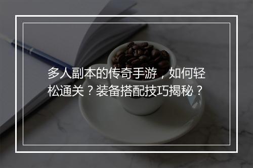 多人副本的传奇手游，如何轻松通关？装备搭配技巧揭秘？