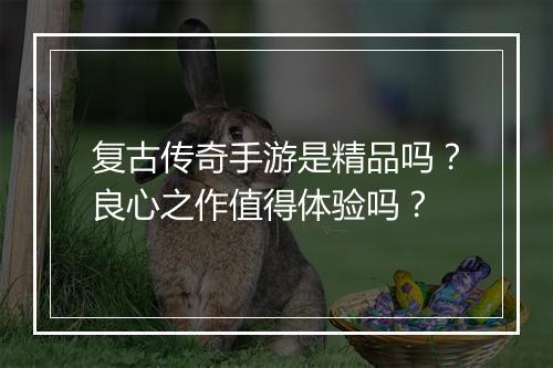 复古传奇手游是精品吗？良心之作值得体验吗？