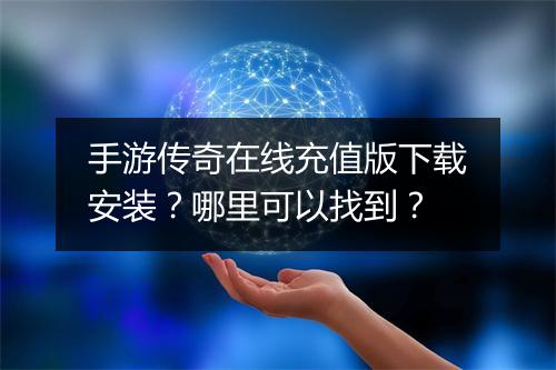 手游传奇在线充值版下载安装？哪里可以找到？