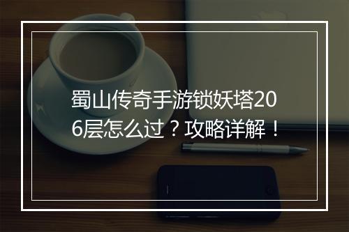 蜀山传奇手游锁妖塔206层怎么过？攻略详解！