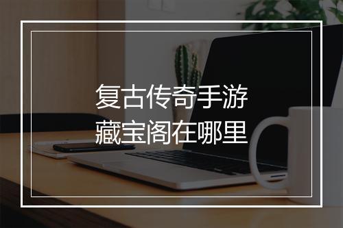 复古传奇手游藏宝阁在哪里