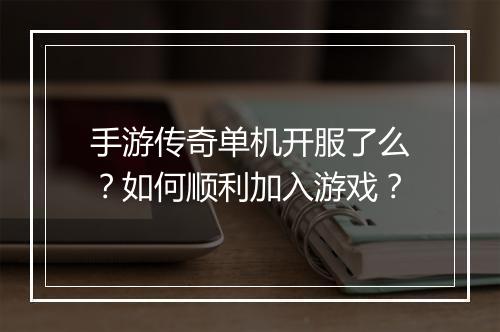 手游传奇单机开服了么？如何顺利加入游戏？