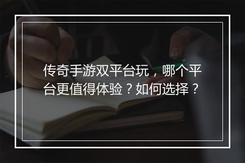 传奇手游双平台玩，哪个平台更值得体验？如何选择？