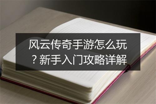 风云传奇手游怎么玩？新手入门攻略详解