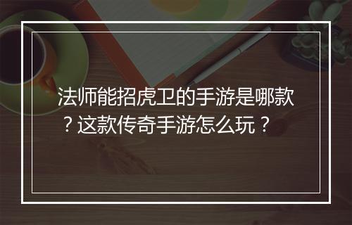 法师能招虎卫的手游是哪款？这款传奇手游怎么玩？