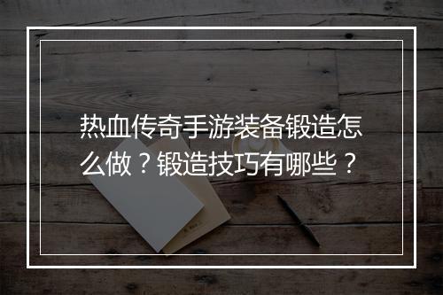 热血传奇手游装备锻造怎么做？锻造技巧有哪些？