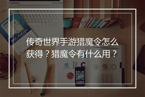 传奇世界手游猎魔令怎么获得？猎魔令有什么用？