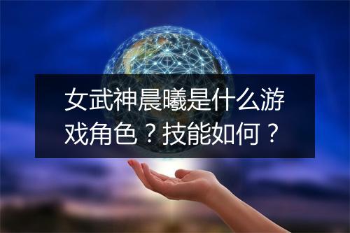 女武神晨曦是什么游戏角色？技能如何？