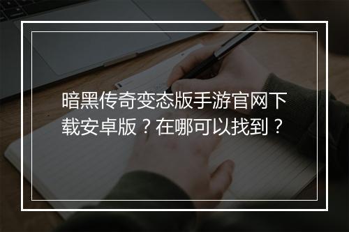 暗黑传奇变态版手游官网下载安卓版？在哪可以找到？